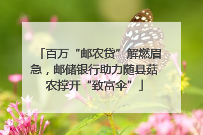 百万“邮农贷”解燃眉急，邮储银行助力随县菇农撑开“致富伞”