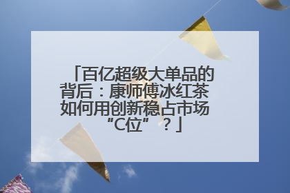 百亿超级大单品的背后：康师傅冰红茶如何用创新稳占市场“C位”？