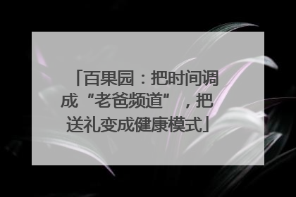 百果园：把时间调成“老爸频道”，把送礼变成健康模式