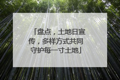 盘点，土地日宣传，多样方式共同守护每一寸土地