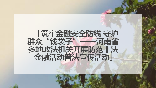 筑牢金融安全防线 守护群众“钱袋子”——河南省多地政法机关开展防范非法金融活动普法宣传活动