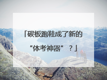 碳板跑鞋成了新的“体考神器”？