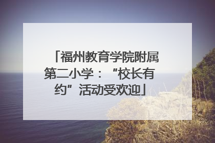 福州教育学院附属第二小学：“校长有约”活动受欢迎