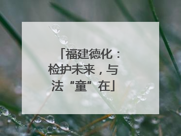 福建德化：检护未来，与法“童”在