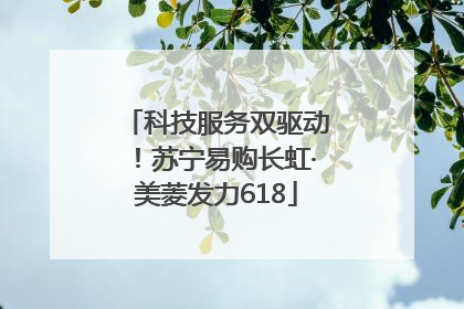科技服务双驱动！苏宁易购长虹·美菱发力618