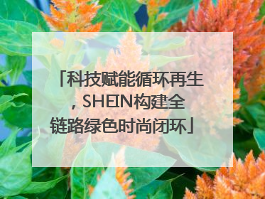 科技赋能循环再生，SHEIN构建全链路绿色时尚闭环