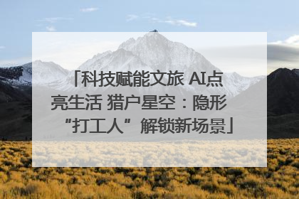 科技赋能文旅 AI点亮生活 猎户星空：隐形“打工人”解锁新场景