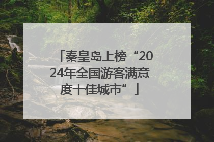 秦皇岛上榜“2024年全国游客满意度十佳城市”