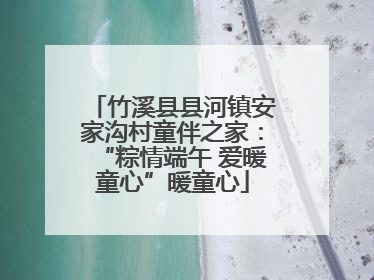 竹溪县县河镇安家沟村童伴之家：“粽情端午 爱暖童心”暖童心