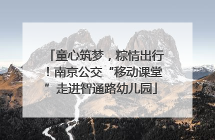 童心筑梦，粽情出行！南京公交“移动课堂”走进智通路幼儿园