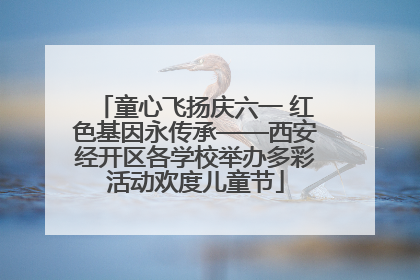 童心飞扬庆六一 红色基因永传承——西安经开区各学校举办多彩活动欢度儿童节
