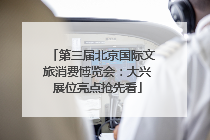 第三届北京国际文旅消费博览会：大兴展位亮点抢先看