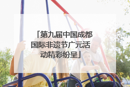 第九届中国成都国际非遗节广元活动精彩纷呈