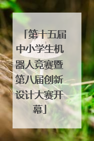 第十五届中小学生机器人竞赛暨第八届创新设计大赛开幕
