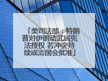 美司法部：特朗普对伊朗动武属宪法授权 若冲突持续或需国会批准