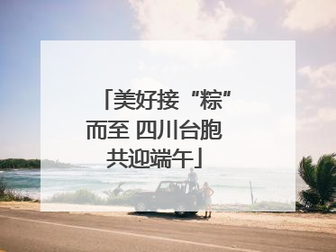 美好接“粽”而至 四川台胞共迎端午