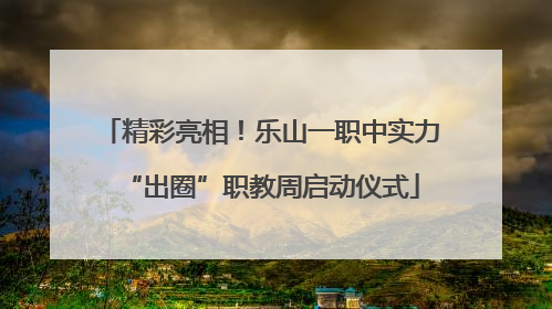 精彩亮相！乐山一职中实力“出圈”职教周启动仪式