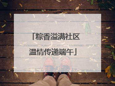 粽香溢满社区 温情传递端午