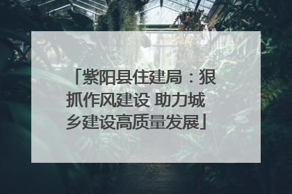紫阳县住建局：狠抓作风建设 助力城乡建设高质量发展
