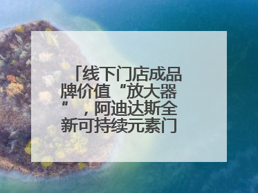 线下门店成品牌价值“放大器”，阿迪达斯全新可持续元素门店亮相上海