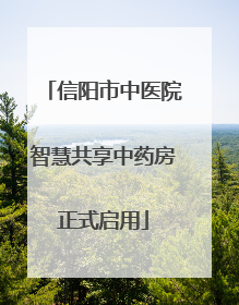 信阳市中医院智慧共享中药房正式启用