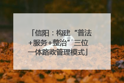信阳：构建“普法+服务+整治”三位一体路政管理模式