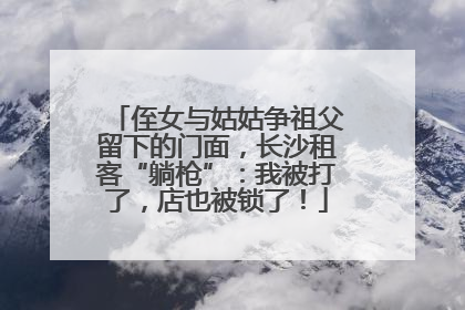侄女与姑姑争祖父留下的门面，长沙租客“躺枪”：我被打了，店也被锁了！