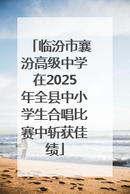临汾市襄汾高级中学在2025年全县中小学生合唱比赛中斩获佳绩