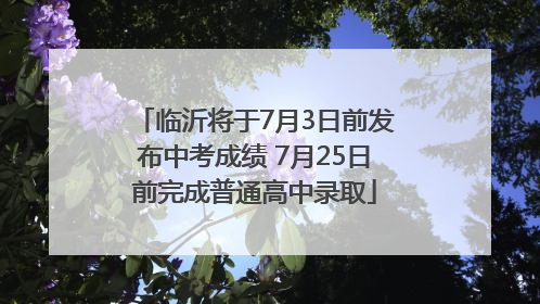 临沂将于7月3日前发布中考成绩 7月25日前完成普通高中录取