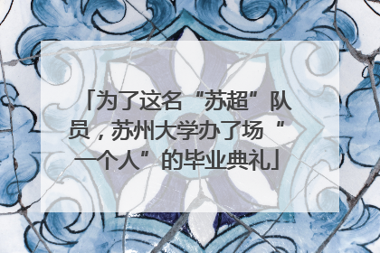 为了这名“苏超”队员，苏州大学办了场“一个人”的毕业典礼