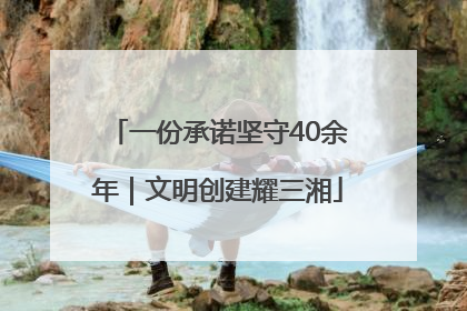 一份承诺坚守40余年｜文明创建耀三湘
