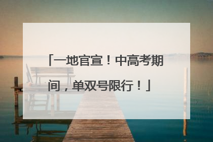 一地官宣！中高考期间，单双号限行！