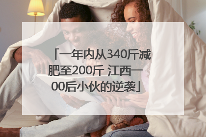 一年内从340斤减肥至200斤 江西一00后小伙的逆袭