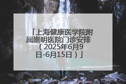 上海健康医学院附属崇明医院门诊安排（2025年6月9日-6月15日）