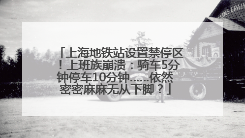 上海地铁站设置禁停区！上班族崩溃：骑车5分钟停车10分钟……依然密密麻麻无从下脚？