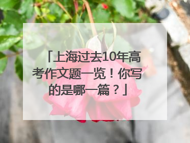 上海过去10年高考作文题一览！你写的是哪一篇？