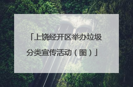 上饶经开区举办垃圾分类宣传活动（图）