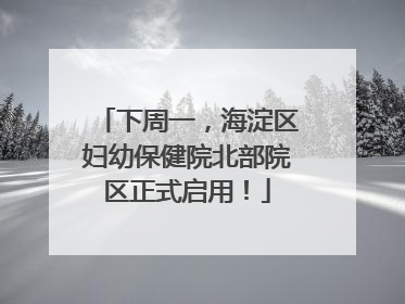 下周一，海淀区妇幼保健院北部院区正式启用！