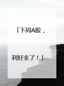 下周A股，利好来了！