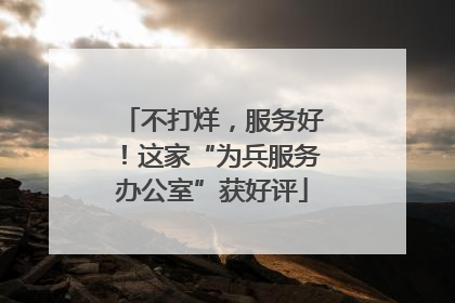 不打烊，服务好！这家“为兵服务办公室”获好评