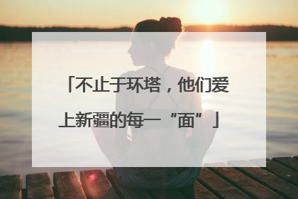 不止于环塔，他们爱上新疆的每一“面”