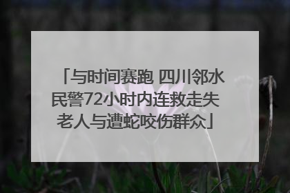 与时间赛跑 四川邻水民警72小时内连救走失老人与遭蛇咬伤群众