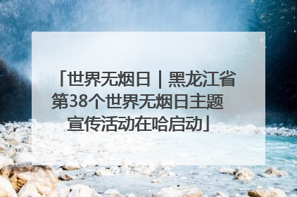 世界无烟日｜黑龙江省第38个世界无烟日主题宣传活动在哈启动