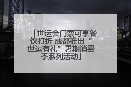 世运会门票可享餐饮打折 成都推出“世运有礼”暑期消费季系列活动