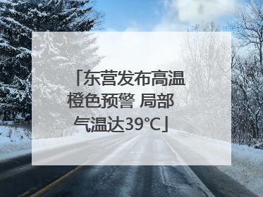 东营发布高温橙色预警 局部气温达39℃