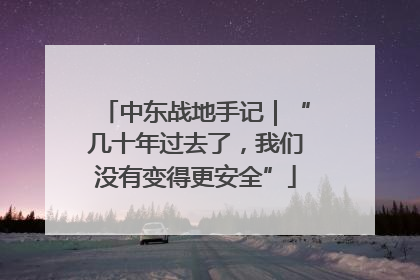 中东战地手记｜“几十年过去了，我们没有变得更安全”