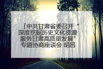 中共甘肃省委召开“深度挖掘历史文化资源服务甘肃高质量发展”专题协商座谈会 胡昌升主持并讲话