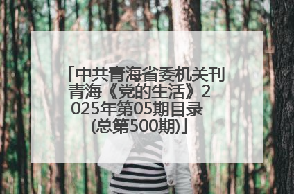 中共青海省委机关刊 青海《党的生活》2025年第05期目录 (总第500期)