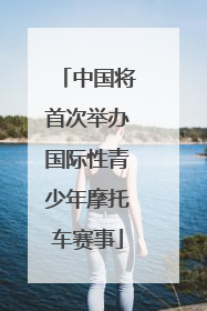 中国将首次举办国际性青少年摩托车赛事