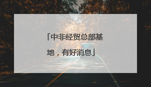 中非经贸总部基地，有好消息